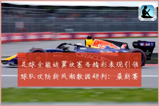 足球全能边翼坎塞洛精彩表现引领球队攻防新风潮数据研判：最新赛事动态与深度分析