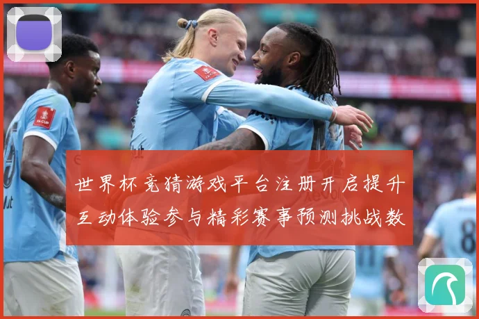 世界杯竞猜游戏平台注册开启提升互动体验参与精彩赛事预测挑战数据研判：最新赛事动态与深度分析