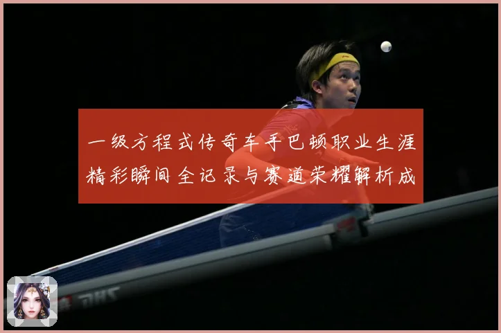 一级方程式传奇车手巴顿职业生涯精彩瞬间全记录与赛道荣耀解析成长观察：最新赛事动态与深度分析
