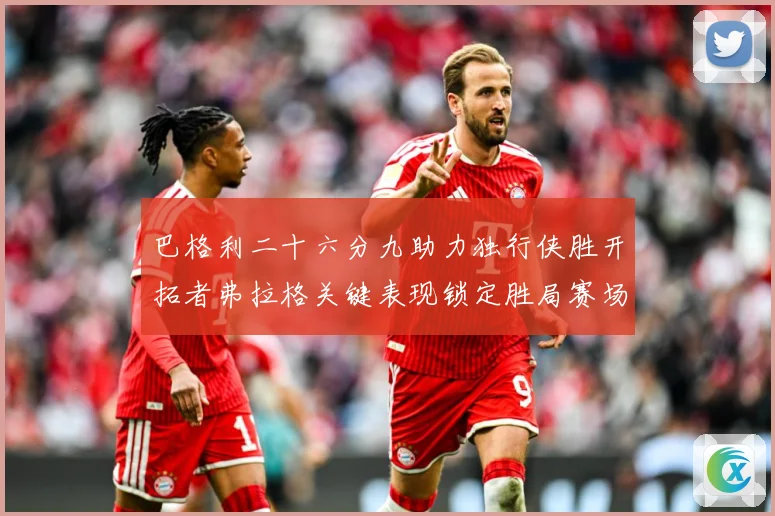 巴格利二十六分九助力独行侠胜开拓者弗拉格关键表现锁定胜局赛场复盘：最新赛事动态与深度分析