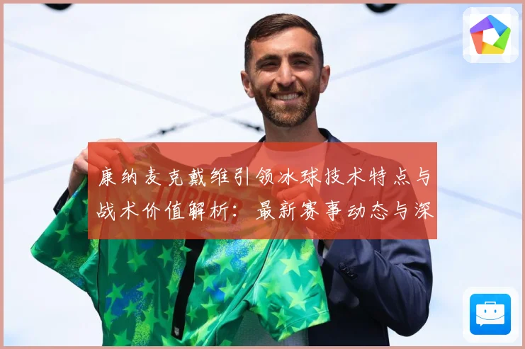 康纳麦克戴维引领冰球技术特点与战术价值解析：最新赛事动态与深度分析