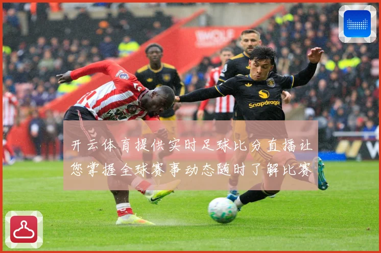 开云体育提供实时足球比分直播让您掌握全球赛事动态随时了解比赛数据研判：最新赛事动态与深度分析