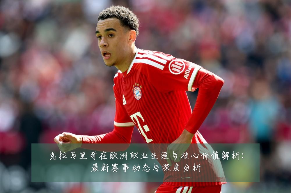 克拉马里奇在欧洲职业生涯与核心价值解析:最新赛事动态与深度分析