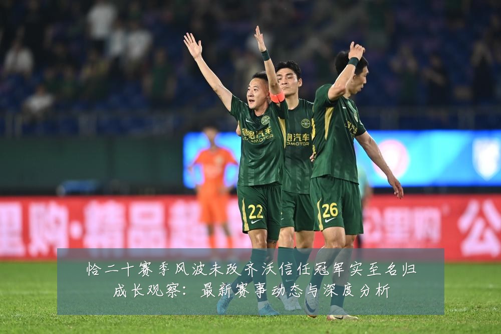恰二十赛季风波未改齐沃信任冠军实至名归成长观察：最新赛事动态与深度分析