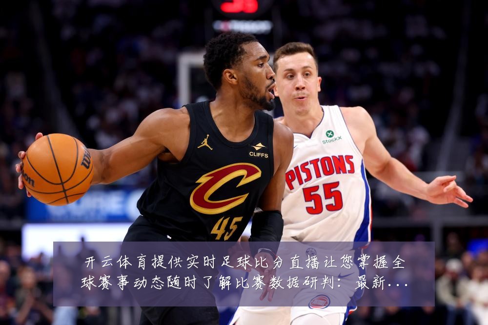 开云体育提供实时足球比分直播让您掌握全球赛事动态随时了解比赛数据研判:最新赛事动态与深度分析
