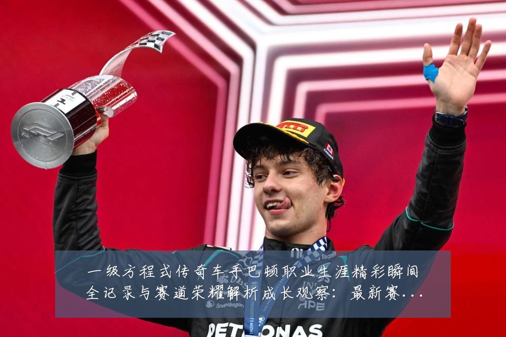 一级方程式传奇车手巴顿职业生涯精彩瞬间全记录与赛道荣耀解析成长观察：最新赛事动态与深度分析