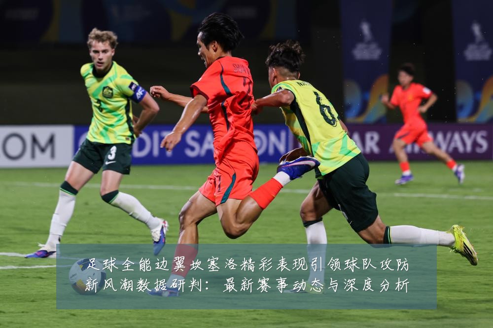 足球全能边翼坎塞洛精彩表现引领球队攻防新风潮数据研判:最新赛事动态与深度分析