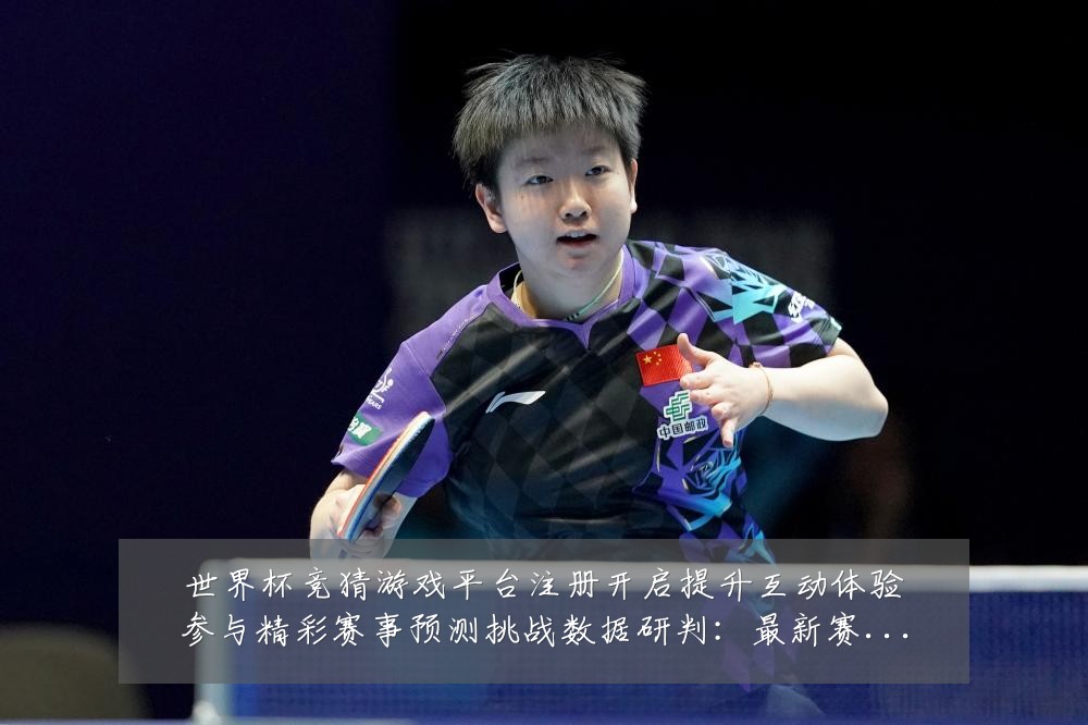世界杯竞猜游戏平台注册开启提升互动体验参与精彩赛事预测挑战数据研判:最新赛事动态与深度分析